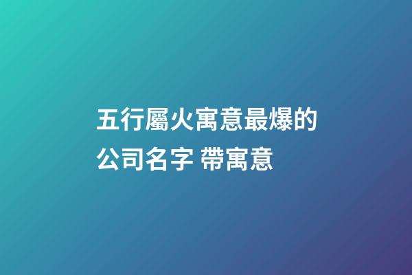 五行屬火寓意最爆的公司名字 帶寓意-第1張-公司起名-玄機派